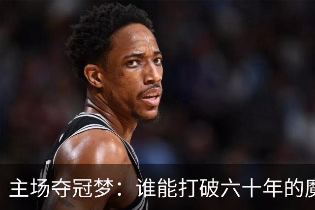 主场夺冠梦：谁能打破六十年的魔咒？