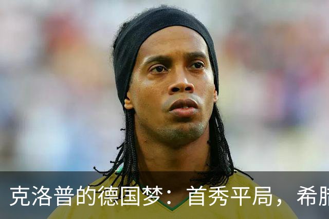 克洛普的德国梦：首秀平局，希腊之战能否开门红？
