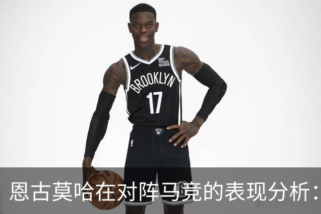 恩古莫哈在对阵马竞的表现分析：数据不太理想