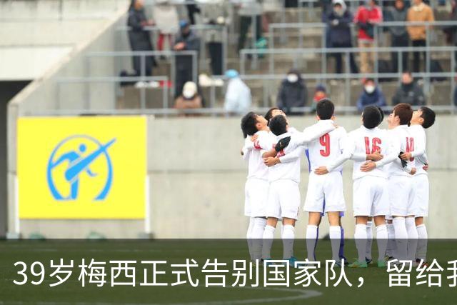 39岁梅西正式告别国家队，留给我们无限回忆